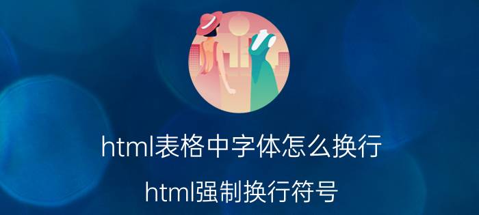 html表格中字体怎么换行 html强制换行符号？